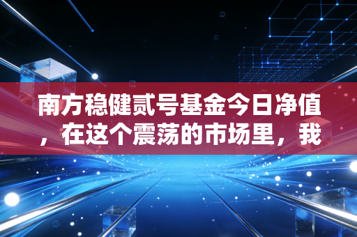 南方稳健贰号基金今日净值,在这个震荡的市场里,我们该如何守住稳健二字?