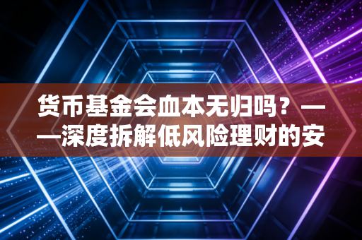 货币基金会血本无归吗？——深度拆解低风险理财的安全神话与现实危机