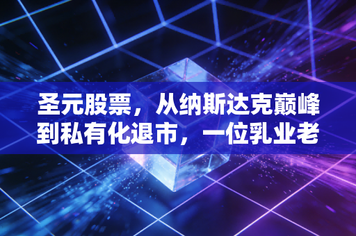 圣元股票，从纳斯达克巅峰到私有化退市，一位乳业老兵的资本启示录