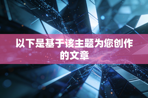 以下是基于该主题为您创作的文章