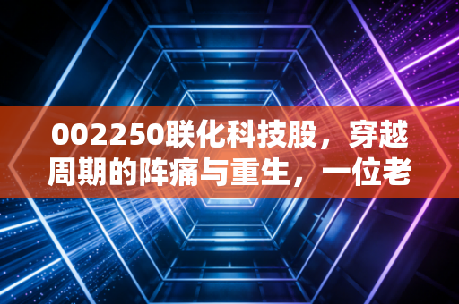 002250联化科技股，穿越周期的阵痛与重生，一位老股民的深度复盘