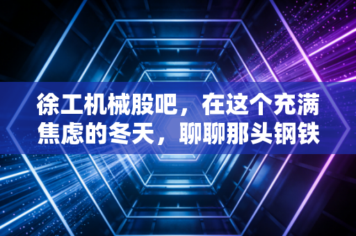 徐工机械股吧，在这个充满焦虑的冬天，聊聊那头钢铁巨兽的春天还有多远