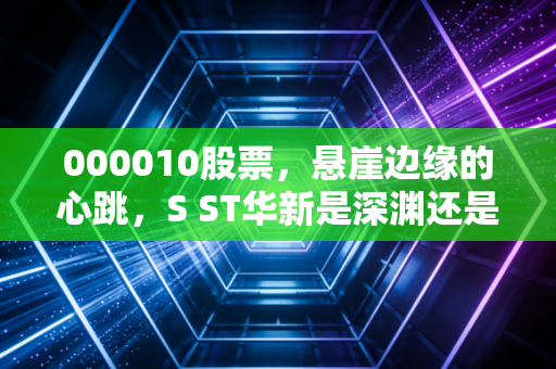 000010股票，悬崖边缘的心跳，S ST华新是深渊还是机遇？