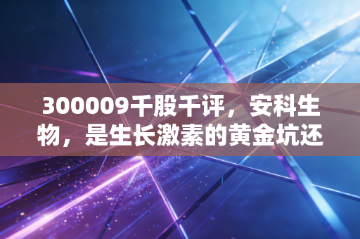 300009千股千评，安科生物，是生长激素的黄金坑还是价值陷阱？