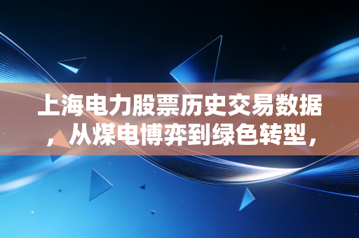 上海电力股票历史交易数据,从煤电博弈到绿色转型,这只公用事业股还能持有吗?