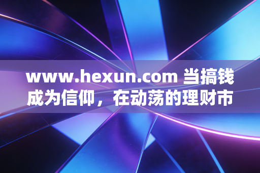 www.hexun.com 当搞钱成为信仰，在动荡的理财市场中，普通人如何通过反脆弱策略守住财富？