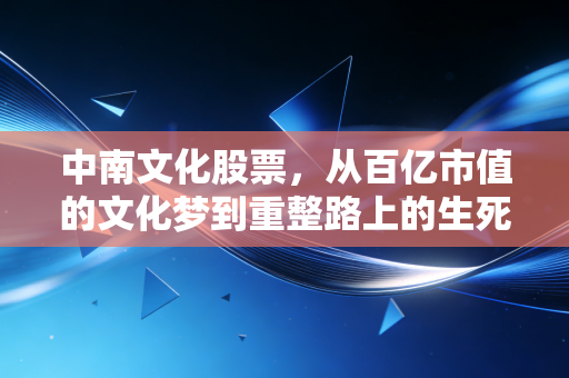 中南文化股票，从百亿市值的文化梦到重整路上的生死劫，散户该如何看懂这场资本大戏？