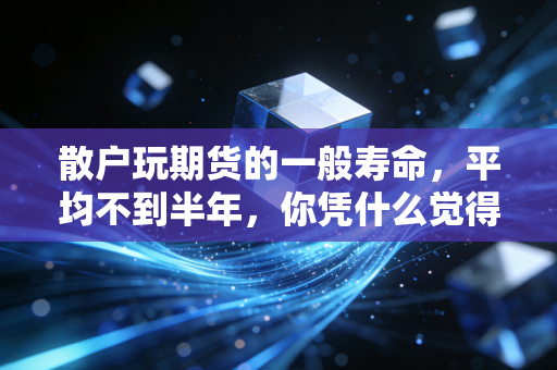散户玩期货的一般寿命,平均不到半年,你凭什么觉得自己是幸存者?