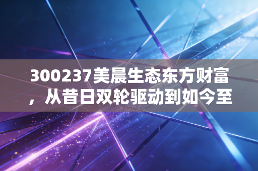 300237美晨生态东方财富，从昔日双轮驱动到如今至暗时刻，我们该如何审视这只股票？