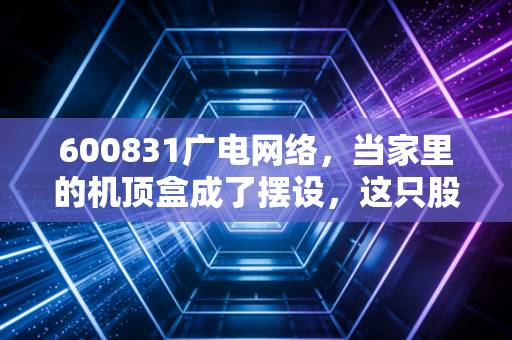 600831广电网络，当家里的机顶盒成了摆设，这只股票还有翻身仗吗？