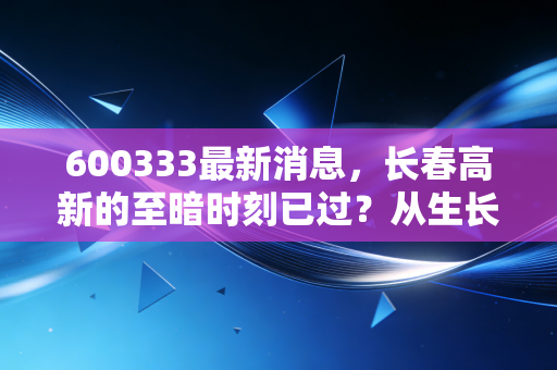 600333最新消息，长春高新的至暗时刻已过？从生长激素神话到价值重估，我们该如何面对这只曾经的茅股？