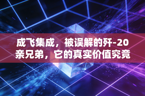 成飞集成，被误解的歼-20亲兄弟，它的真实价值究竟在哪里？