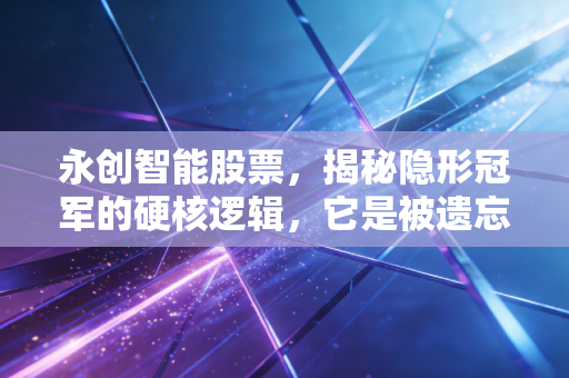 永创智能股票，揭秘隐形冠军的硬核逻辑，它是被遗忘的智能制造金矿吗？
