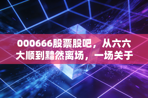 000666股票股吧,从六六大顺到黯然离场,一场关于国企退市的众生相相与投资启示