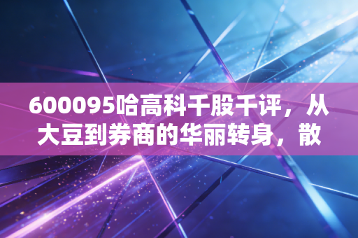 600095哈高科千股千评，从大豆到券商的华丽转身，散户眼中的爱恨情仇
