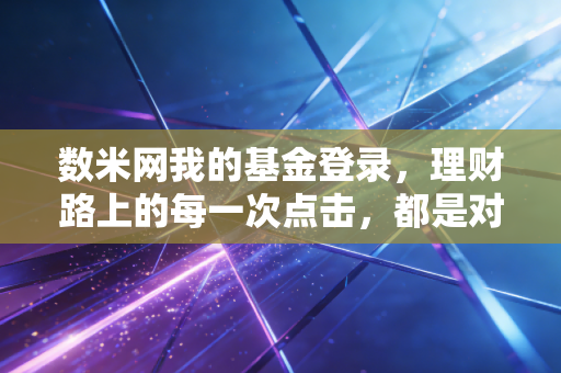 数米网我的基金登录，理财路上的每一次点击，都是对未来的审视
