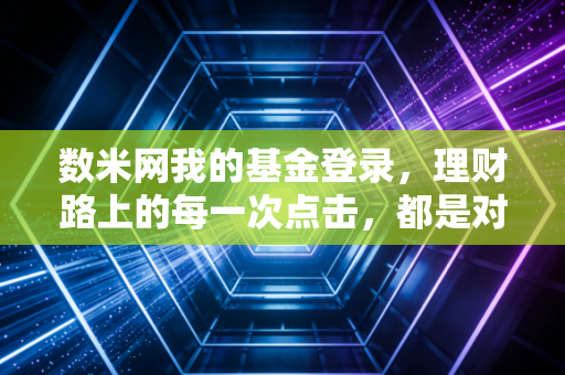 数米网我的基金登录，理财路上的每一次点击，都是对未来的审视