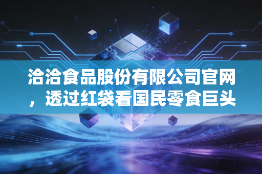 洽洽食品股份有限公司官网，透过红袋看国民零食巨头的守成与突围