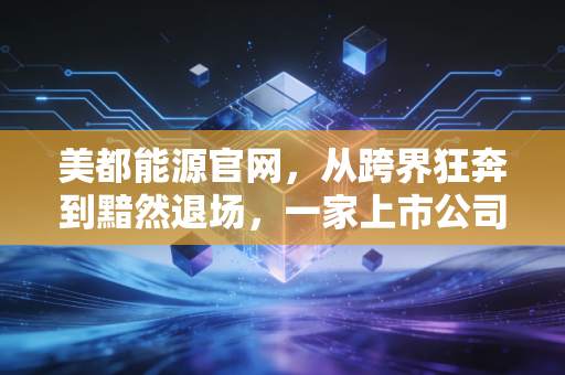 美都能源官网，从跨界狂奔到黯然退场，一家上市公司的沉浮启示