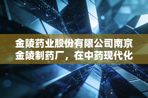 金陵药业股份有限公司南京金陵制药厂，在中药现代化的浪潮中，寻找脉络之外的生机
