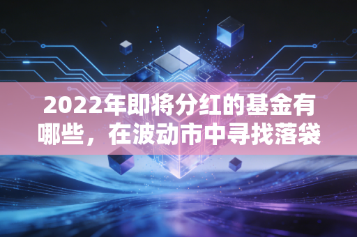 2022年即将分红的基金有哪些，在波动市中寻找落袋为安的确定性