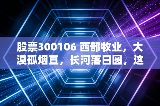 股票300106 西部牧业，大漠孤烟直，长河落日圆，这只新疆乳业股的翻身仗还能打赢吗？