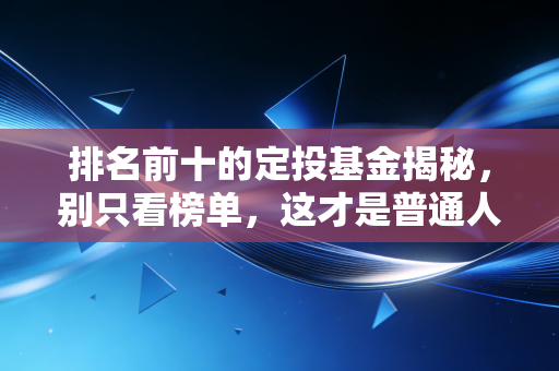 排名前十的定投基金揭秘，别只看榜单，这才是普通人赚钱的真相