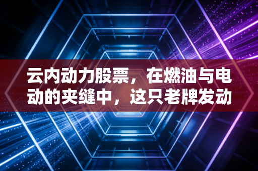 云内动力股票，在燃油与电动的夹缝中，这只老牌发动机还能轰鸣多久？