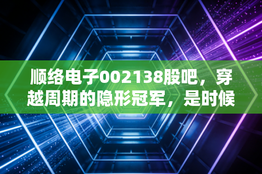 顺络电子002138股吧，穿越周期的隐形冠军，是时候低吸了吗？
