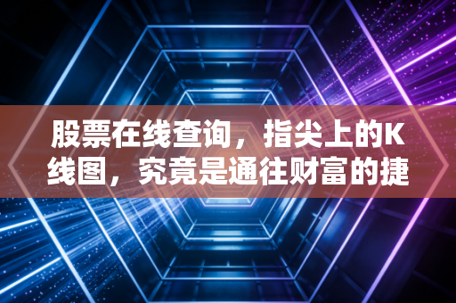 股票在线查询,指尖上的K线图,究竟是通往财富的捷径,还是焦虑的放大镜?