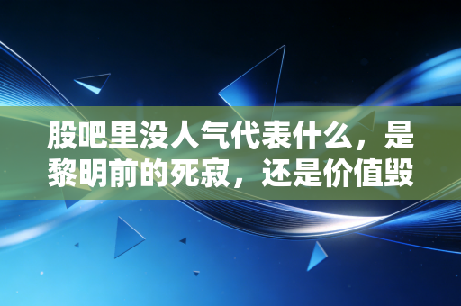 股吧里没人气代表什么,是黎明前的死寂,还是价值毁灭的荒原?