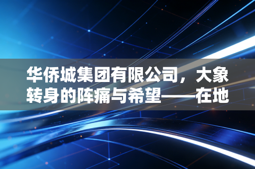 华侨城集团有限公司，大象转身的阵痛与希望——在地产寒冬中重寻文旅的诗与远方