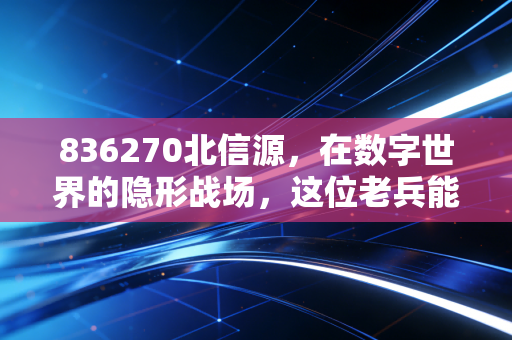 836270北信源，在数字世界的隐形战场，这位老兵能否守住北交所的荣光？