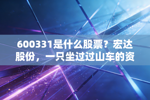 600331是什么股票？宏达股份，一只坐过过山车的资源股，是重生还是沉沦？