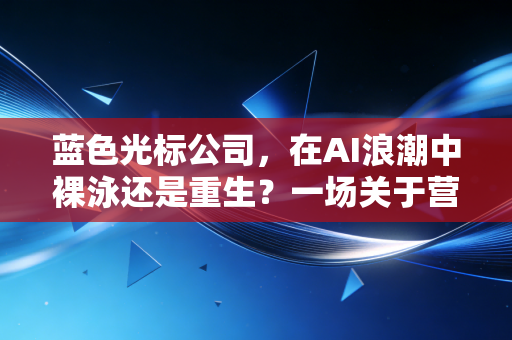 蓝色光标公司，在AI浪潮中裸泳还是重生？一场关于营销人饭碗的深度思考