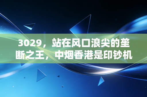 3029,站在风口浪尖的垄断之王,中烟香港是印钞机还是价值陷阱?