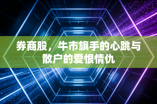 券商股,牛市旗手的心跳与散户的爱恨情仇