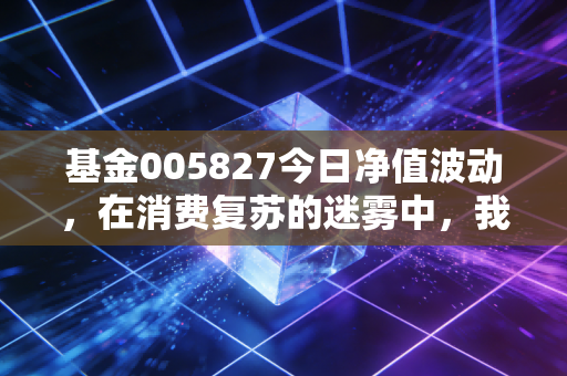 基金005827今日净值波动，在消费复苏的迷雾中，我们还要陪张坤走多远？