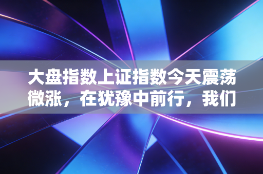 大盘指数上证指数今天震荡微涨，在犹豫中前行，我们该如何守住自己的钱袋子？