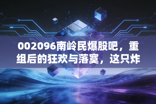 002096南岭民爆股吧，重组后的狂欢与落寞，这只炸药股还能引爆行情吗？