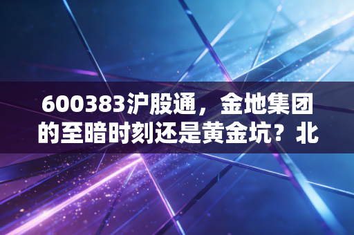 600383沪股通，金地集团的至暗时刻还是黄金坑？北向资金在博弈什么？