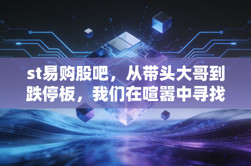 st易购股吧，从带头大哥到跌停板，我们在喧嚣中寻找什么？