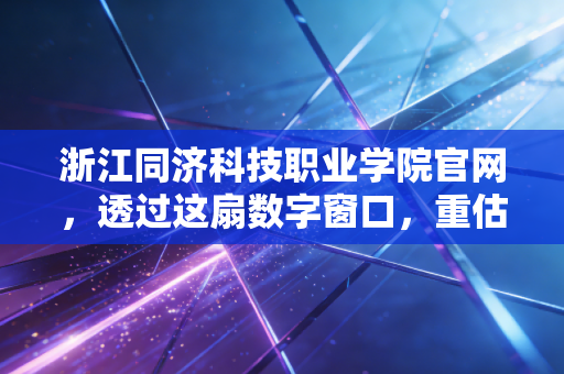 浙江同济科技职业学院官网，透过这扇数字窗口，重估职业教育的投资回报率