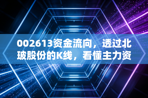 002613资金流向，透过北玻股份的K线，看懂主力资金的真实意图