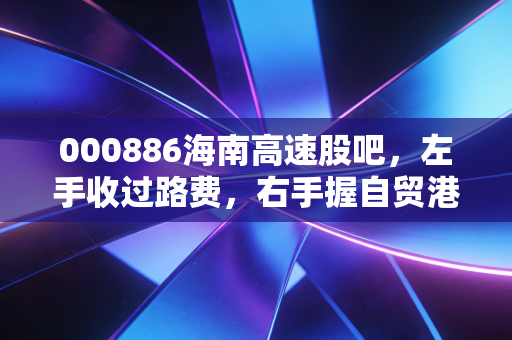 000886海南高速股吧，左手收过路费，右手握自贸港地皮，这只老海南还能翻身吗？
