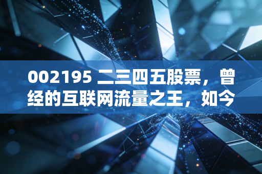 002195 二三四五股票，曾经的互联网流量之王，如今是低价烟蒂还是被错杀的潜力股？