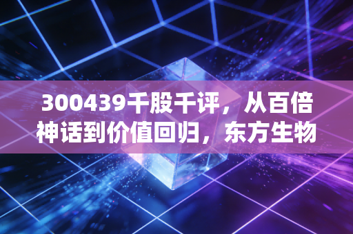 300439千股千评，从百倍神话到价值回归，东方生物的后疫情时代究竟该如何演绎？