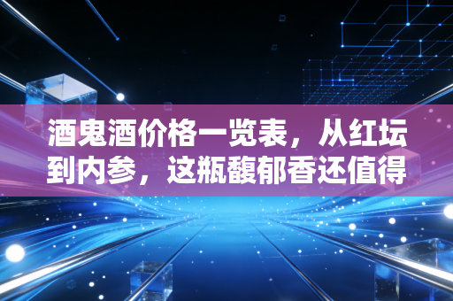 酒鬼酒价格一览表，从红坛到内参，这瓶馥郁香还值得囤吗？