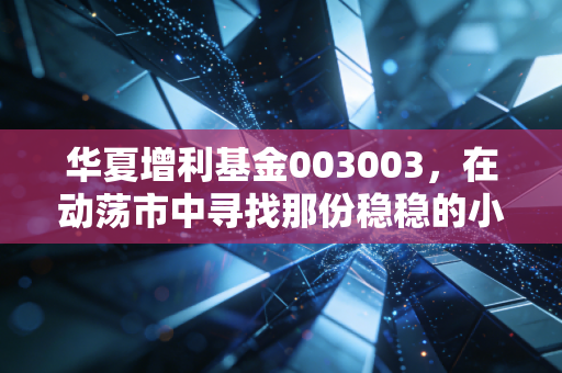 华夏增利基金003003，在动荡市中寻找那份稳稳的小确幸