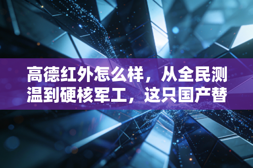 高德红外怎么样，从全民测温到硬核军工，这只国产替代的领头羊还值得买吗？